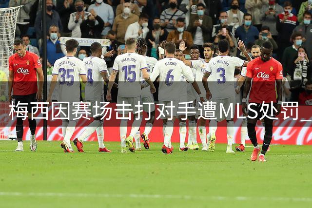 梅西因赛场击打对手遭MLS处罚 小将红牌判罚被推翻